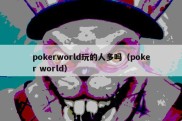 pokerworld玩的人多吗（poker world）