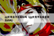 gg扑克台子还能玩吗（gg扑克平台是全球性的吗）