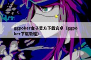 ggpoker台子官方下载安卓（ggpoker下载教程）