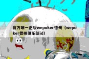 官方唯一正版wepoker德州（wepoker德州俱乐部id）