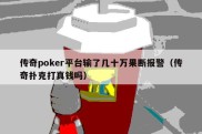 传奇poker平台输了几十万果断报警（传奇扑克打真钱吗）