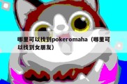 哪里可以找到pokeromaha（哪里可以找到女朋友）