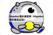 hhpoker德扑圈官网（hhpoker德扑圈怎么玩）