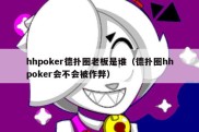 hhpoker德扑圈老板是谁（德扑圈hhpoker会不会被作弊）