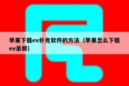 苹果下载ev扑克软件的方法（苹果怎么下载ev录屏）