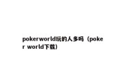 pokerworld玩的人多吗（poker world下载）