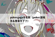 pokergaga不出款（poker游戏怎么登录不了了）