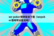 we-poker德州安卓下载（wepoker德州可以提现吗）