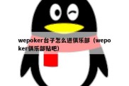 wepoker台子怎么进俱乐部（wepoker俱乐部贴吧）