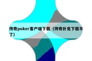 传奇poker客户端下载（传奇扑克下载不了）