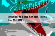 ggpoker台子提现多久到账（ggpoker怎么提现）