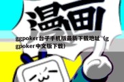 ggpoker台子手机版最新下载地址（ggpoker中文版下载）