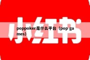 poppoker是什么平台（pop games）