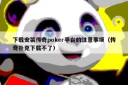 下载安装传奇poker平台的注意事项（传奇扑克下载不了）