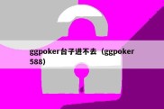 ggpoker台子进不去（ggpoker588）