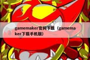 gamemaker官网下载（gamemaker下载手机版）