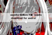 aapoker官网ios下载（aapks download for android）