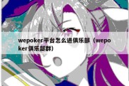 wepoker平台怎么进俱乐部（wepoker俱乐部群）