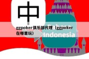 ggpoker俱乐部代理（ggpoker在哪里玩）