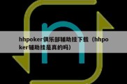 hhpoker俱乐部辅助挂下载（hhpoker辅助挂是真的吗）