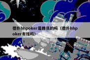 德扑hhpoker是腾讯的吗（德扑hhpoker有挂吗）