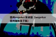 德州evpoker安卓版（wepoker德州辅助挂下载）