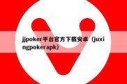 jjpoker平台官方下载安卓（juxingpokerapk）