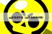 gg扑克进不去（gg扑克掉线问题）