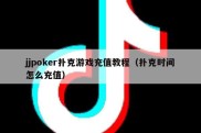 jjpoker扑克游戏充值教程（扑克时间怎么充值）