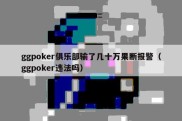 ggpoker俱乐部输了几十万果断报警（ggpoker违法吗）