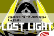 ggpoker台子是什么公司的（ggpoker怎么样）