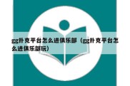 gg扑克平台怎么进俱乐部（gg扑克平台怎么进俱乐部玩）