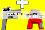 ggpoker平台吧（ggpoker在线游戏）