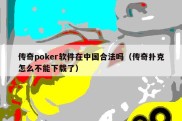 传奇poker软件在中国合法吗（传奇扑克怎么不能下载了）