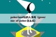 pokerland玩的人多吗（governor of poker怎么玩）