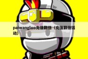 paiwangluo充值翻倍（充值翻倍活动）