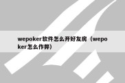 wepoker软件怎么开好友房（wepoker怎么作弊）