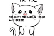 hhpoker平台俱乐部坑钱（hh poker12俱乐部）