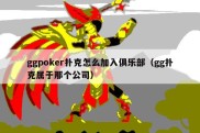 ggpoker扑克怎么加入俱乐部（gg扑克属于那个公司）