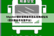 hhpoker德扑官网金币怎么兑换成钻石（德扑圈金币充值平台）