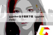 ggpoker台子最新下载（ggpoker588）