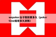 wepoker台子取款要多久（pokertime提现多久到账）