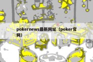 pokernews最新网址（poker官网）