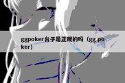 ggpoker台子是正规的吗（gg poker）