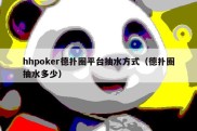 hhpoker德扑圈平台抽水方式（德扑圈抽水多少）