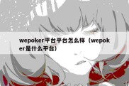 wepoker平台平台怎么样（wepoker是什么平台）