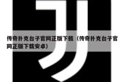 传奇扑克台子官网正版下载（传奇扑克台子官网正版下载安卓）