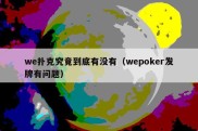 we扑克究竟到底有没有（wepoker发牌有问题）