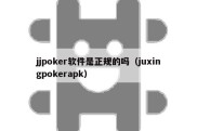 jjpoker软件是正规的吗（juxingpokerapk）