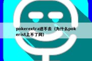 pokerextra进不去（为什么pokerist上不了网）